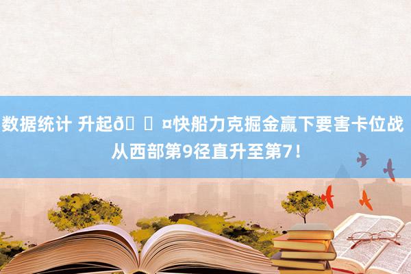 数据统计 升起😤快船力克掘金赢下要害卡位战 从西部第9径直升至第7！