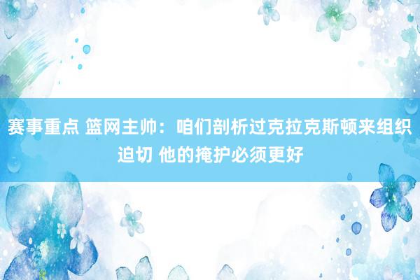 赛事重点 篮网主帅：咱们剖析过克拉克斯顿来组织迫切 他的掩护必须更好