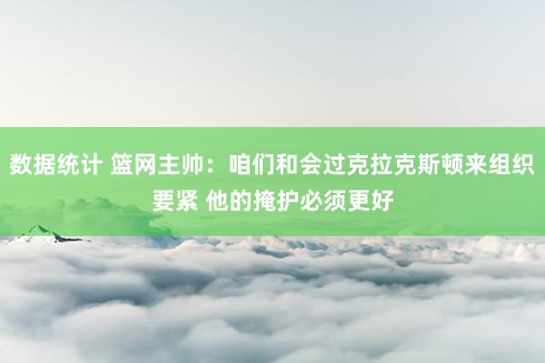 数据统计 篮网主帅：咱们和会过克拉克斯顿来组织要紧 他的掩护必须更好