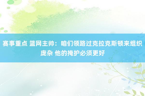 赛事重点 篮网主帅：咱们领路过克拉克斯顿来组织庞杂 他的掩护必须更好