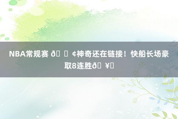 NBA常规赛 🚢神奇还在链接！快船长场豪取8连胜🥏