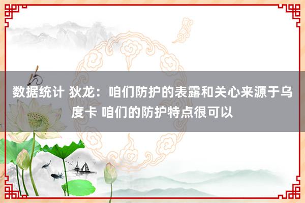 数据统计 狄龙：咱们防护的表露和关心来源于乌度卡 咱们的防护特点很可以