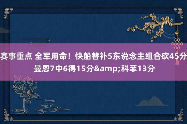 赛事重点 全军用命！快船替补5东说念主组合砍45分 曼恩7中6得15分&科菲13分