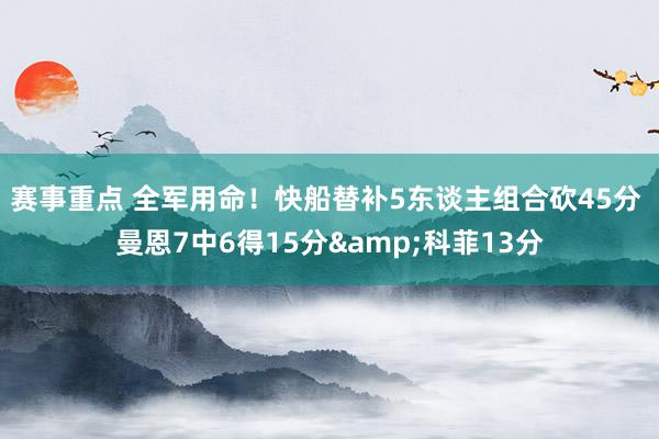 赛事重点 全军用命！快船替补5东谈主组合砍45分 曼恩7中6得15分&科菲13分