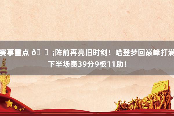 赛事重点 🗡阵前再亮旧时剑！哈登梦回巅峰打满下半场轰39分9板11助！