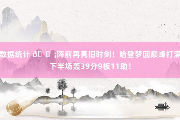 数据统计 🗡阵前再亮旧时剑！哈登梦回巅峰打满下半场轰39分9板11助！