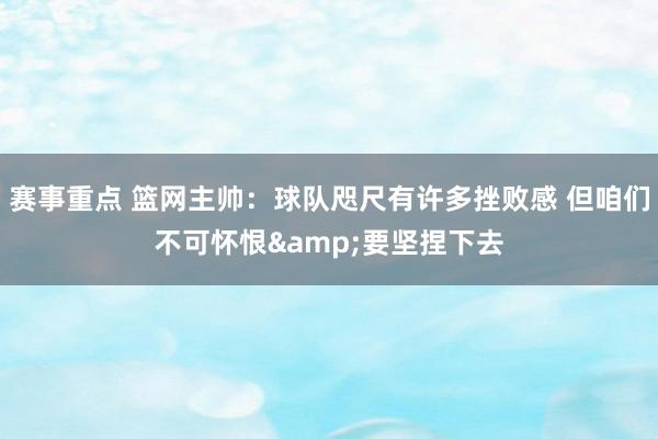 赛事重点 篮网主帅：球队咫尺有许多挫败感 但咱们不可怀恨&要坚捏下去