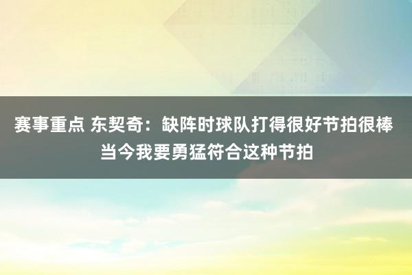 赛事重点 东契奇：缺阵时球队打得很好节拍很棒 当今我要勇猛符合这种节拍