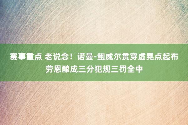 赛事重点 老说念！诺曼-鲍威尔贯穿虚晃点起布劳恩酿成三分犯规三罚全中