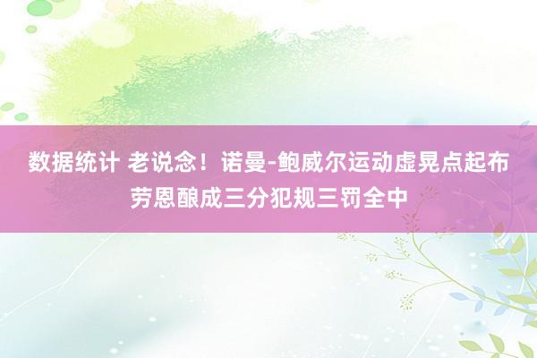 数据统计 老说念！诺曼-鲍威尔运动虚晃点起布劳恩酿成三分犯规三罚全中