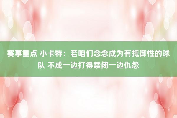 赛事重点 小卡特：若咱们念念成为有抵御性的球队 不成一边打得禁闭一边仇怨