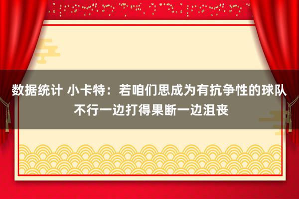 数据统计 小卡特：若咱们思成为有抗争性的球队 不行一边打得果断一边沮丧