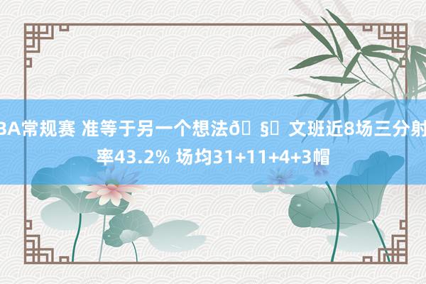 NBA常规赛 准等于另一个想法🧐文班近8场三分射中率43.2% 场均31+11+4+3帽