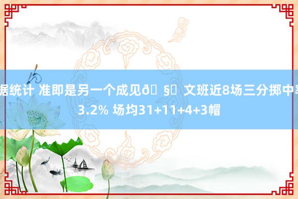 数据统计 准即是另一个成见🧐文班近8场三分掷中率43.2% 场均31+11+4+3帽