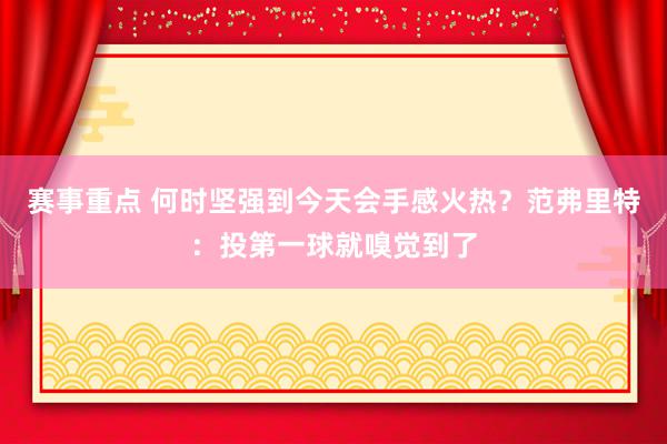 赛事重点 何时坚强到今天会手感火热？范弗里特：投第一球就嗅觉到了