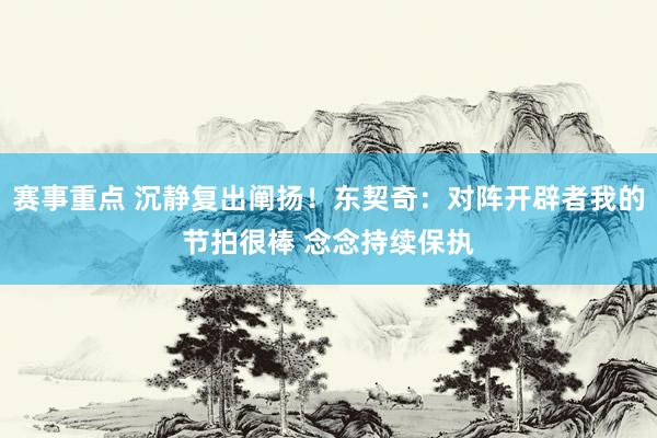 赛事重点 沉静复出阐扬！东契奇：对阵开辟者我的节拍很棒 念念持续保执