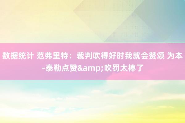 数据统计 范弗里特：裁判吹得好时我就会赞颂 为本-泰勒点赞&吹罚太棒了