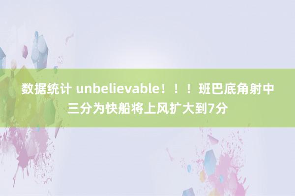 数据统计 unbelievable！！！班巴底角射中三分为快船将上风扩大到7分