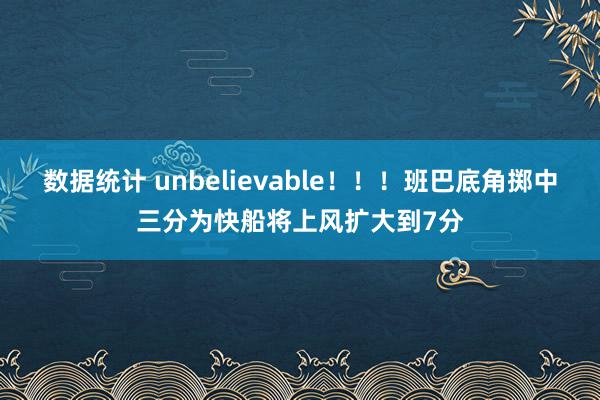 数据统计 unbelievable！！！班巴底角掷中三分为快船将上风扩大到7分