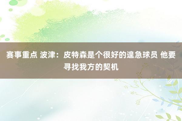 赛事重点 波津：皮特森是个很好的遑急球员 他要寻找我方的契机