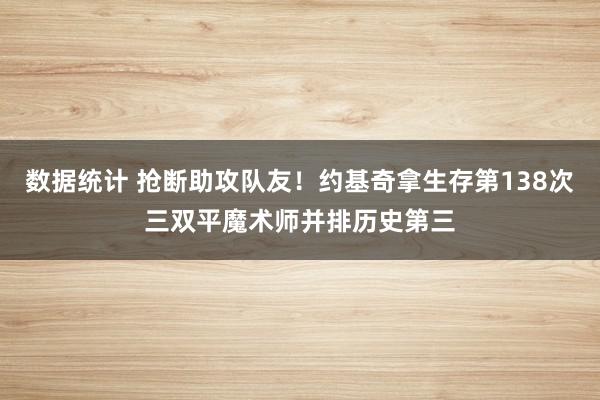 数据统计 抢断助攻队友！约基奇拿生存第138次三双平魔术师并排历史第三