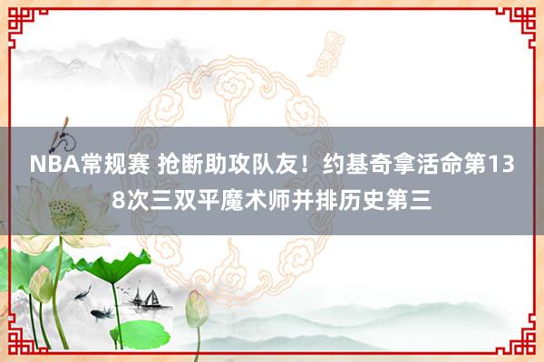 NBA常规赛 抢断助攻队友！约基奇拿活命第138次三双平魔术师并排历史第三