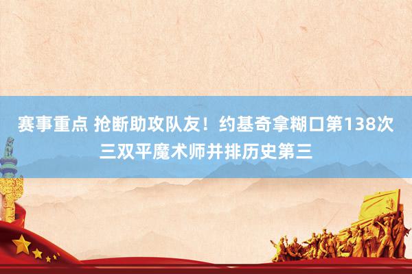 赛事重点 抢断助攻队友！约基奇拿糊口第138次三双平魔术师并排历史第三