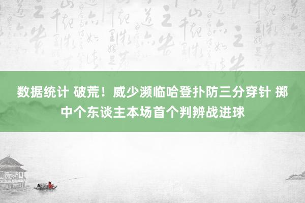 数据统计 破荒！威少濒临哈登扑防三分穿针 掷中个东谈主本场首个判辨战进球