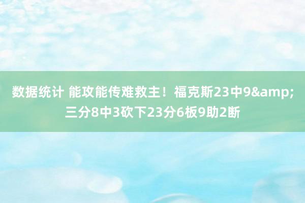 数据统计 能攻能传难救主！福克斯23中9&三分8中3砍下23分6板9助2断