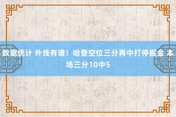 数据统计 外线有谱！哈登空位三分再中打停掘金 本场三分10中5