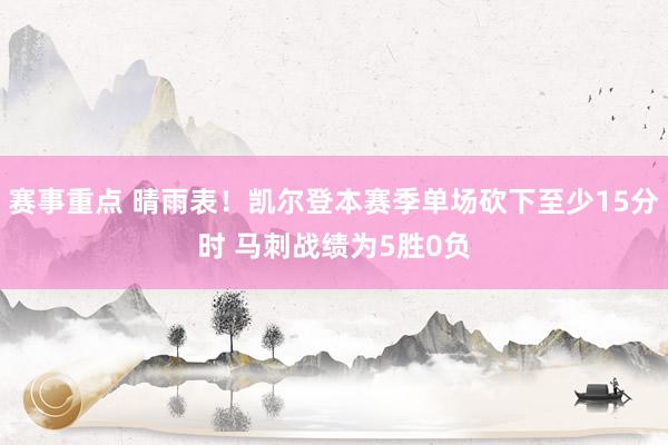 赛事重点 晴雨表！凯尔登本赛季单场砍下至少15分时 马刺战绩为5胜0负