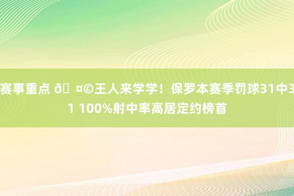 赛事重点 🤩王人来学学！保罗本赛季罚球31中31 100%射中率高居定约榜首