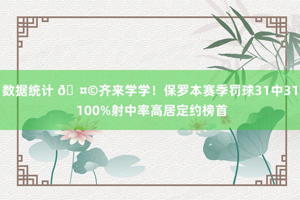 数据统计 🤩齐来学学！保罗本赛季罚球31中31 100%射中率高居定约榜首