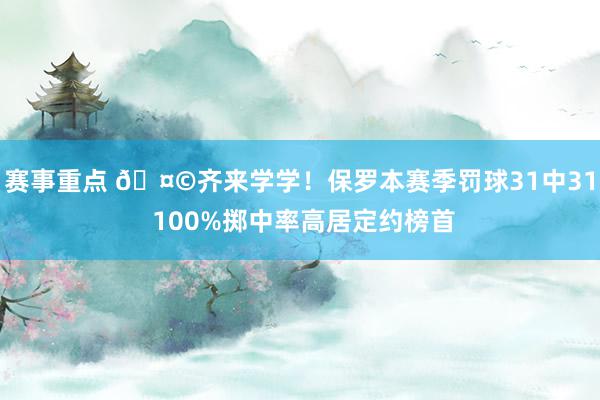 赛事重点 🤩齐来学学！保罗本赛季罚球31中31 100%掷中率高居定约榜首