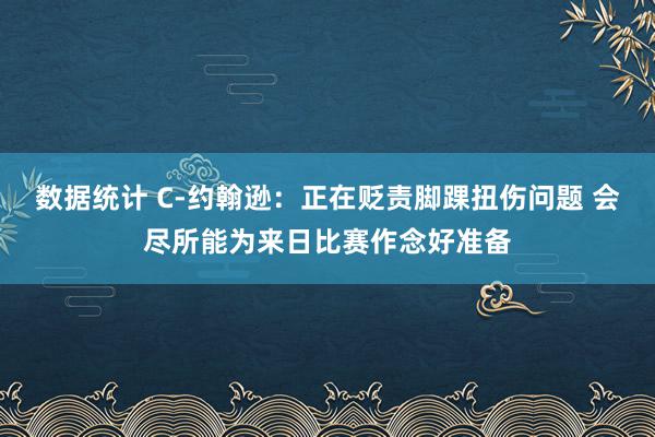 数据统计 C-约翰逊：正在贬责脚踝扭伤问题 会尽所能为来日比赛作念好准备