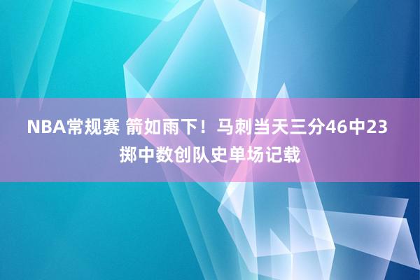 NBA常规赛 箭如雨下！马刺当天三分46中23 掷中数创队史单场记载