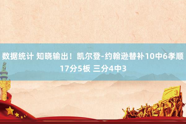 数据统计 知晓输出！凯尔登-约翰逊替补10中6孝顺17分5板 三分4中3