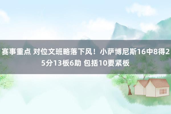 赛事重点 对位文班略落下风！小萨博尼斯16中8得25分13板6助 包括10要紧板