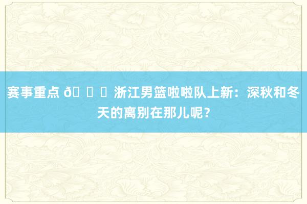 赛事重点 😍浙江男篮啦啦队上新：深秋和冬天的离别在那儿呢？