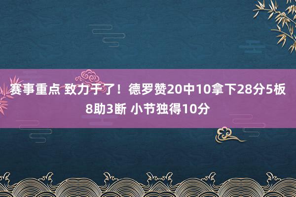 赛事重点 致力于了！德罗赞20中10拿下28分5板8助3断 小节独得10分