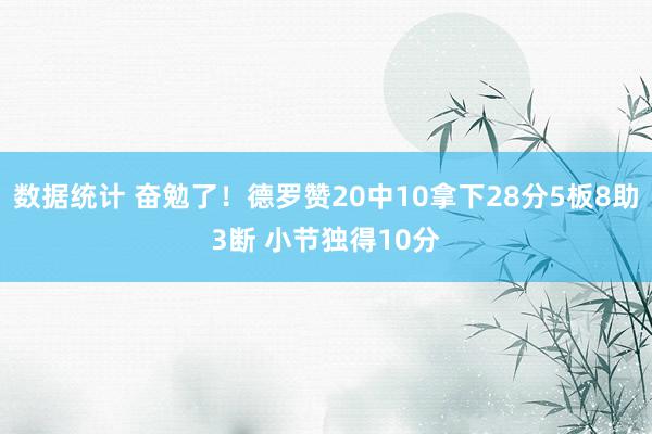 数据统计 奋勉了！德罗赞20中10拿下28分5板8助3断 小节独得10分