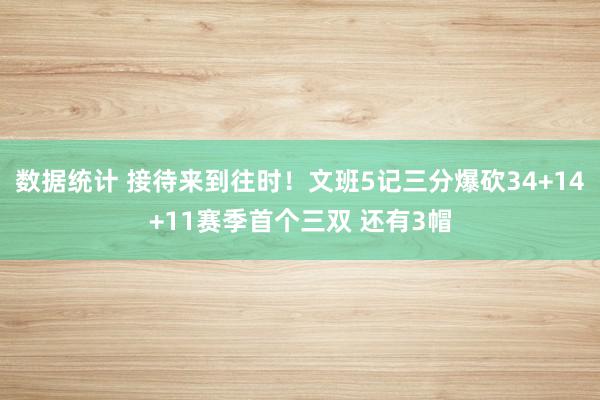 数据统计 接待来到往时！文班5记三分爆砍34+14+11赛季首个三双 还有3帽