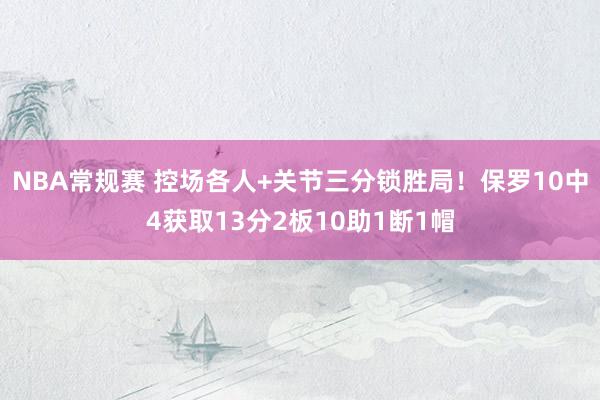 NBA常规赛 控场各人+关节三分锁胜局！保罗10中4获取13分2板10助1断1帽