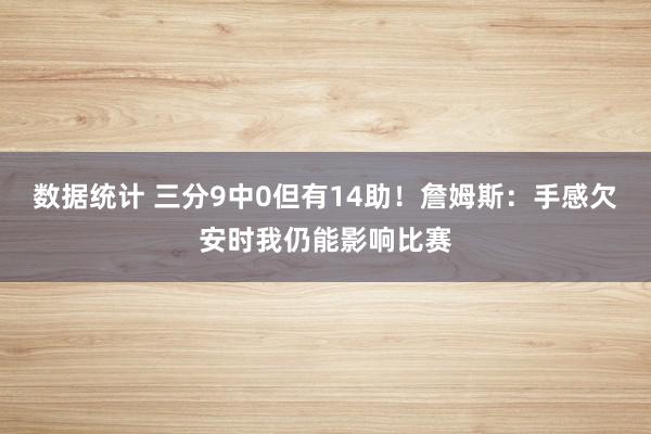 数据统计 三分9中0但有14助！詹姆斯：手感欠安时我仍能影响比赛