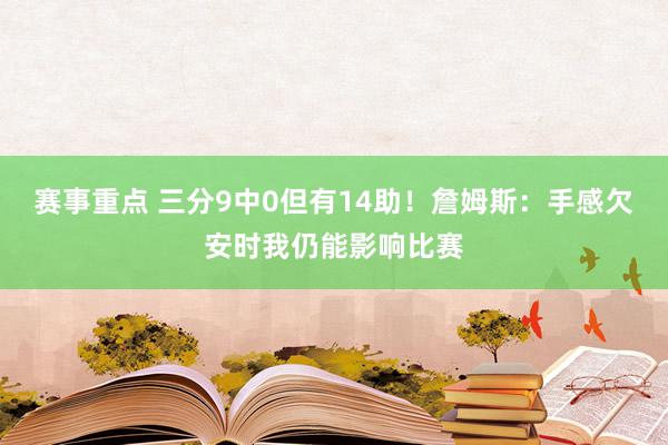 赛事重点 三分9中0但有14助！詹姆斯：手感欠安时我仍能影响比赛