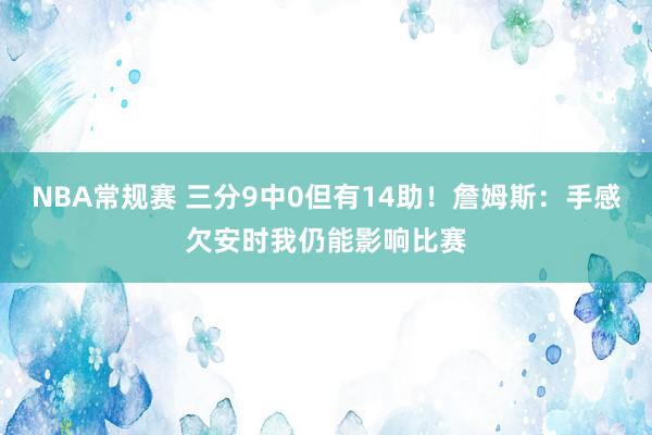 NBA常规赛 三分9中0但有14助！詹姆斯：手感欠安时我仍能影响比赛