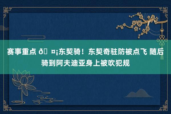 赛事重点 🤡东契骑！东契奇驻防被点飞 随后骑到阿夫迪亚身上被吹犯规