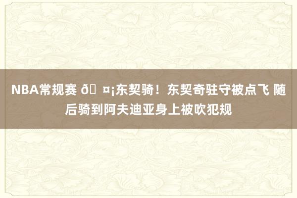 NBA常规赛 🤡东契骑！东契奇驻守被点飞 随后骑到阿夫迪亚身上被吹犯规