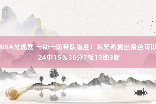 NBA常规赛 一助一防带队险胜！东契奇复出景色可以 24中15轰36分7板13助3断