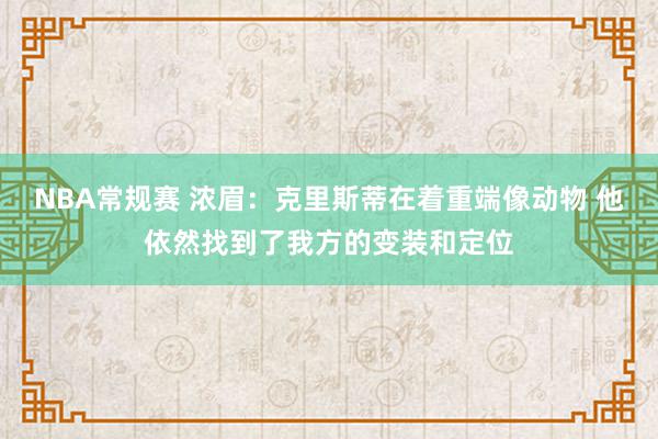 NBA常规赛 浓眉：克里斯蒂在着重端像动物 他依然找到了我方的变装和定位